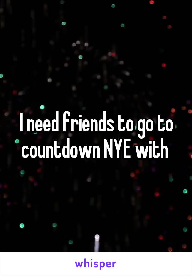 I need friends to go to countdown NYE with 