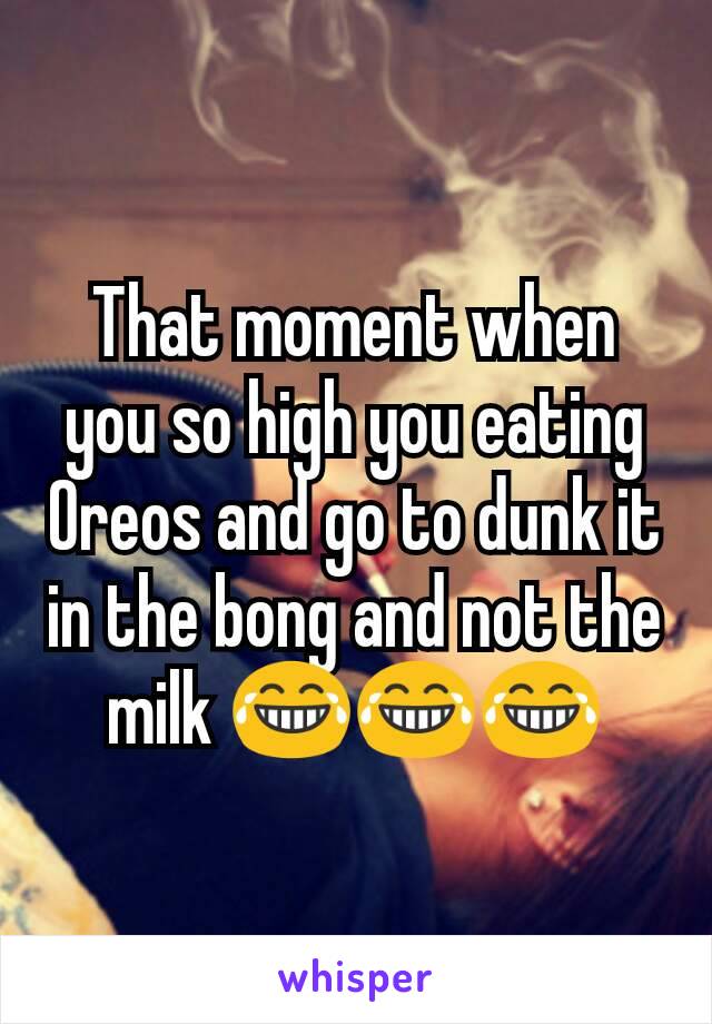 That moment when you so high you eating Oreos and go to dunk it in the bong and not the milk 😂😂😂