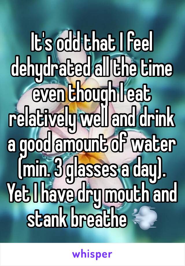 It's odd that I feel dehydrated all the time even though I eat relatively well and drink a good amount of water (min. 3 glasses a day). Yet I have dry mouth and stank breathe 💨 