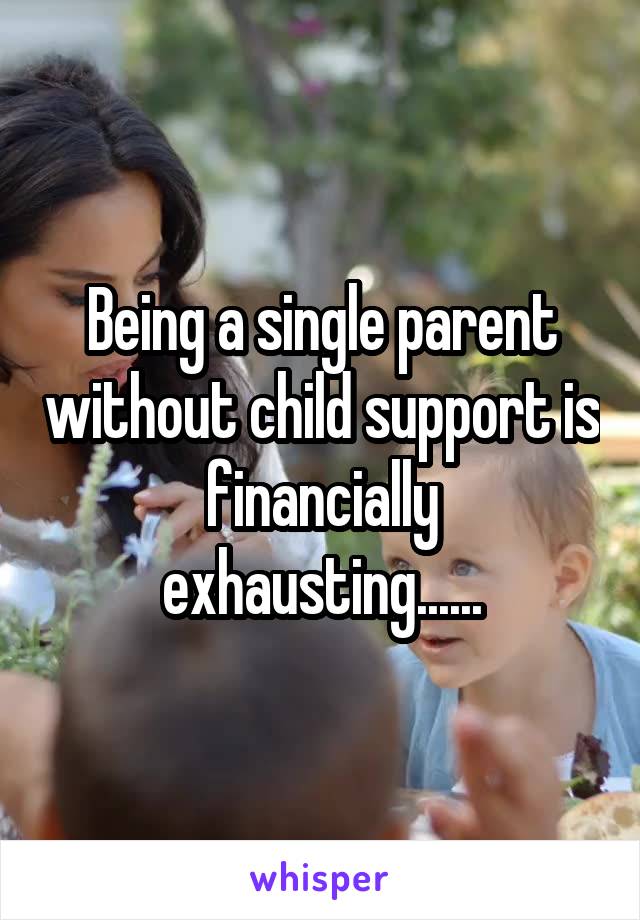 Being a single parent without child support is financially exhausting......