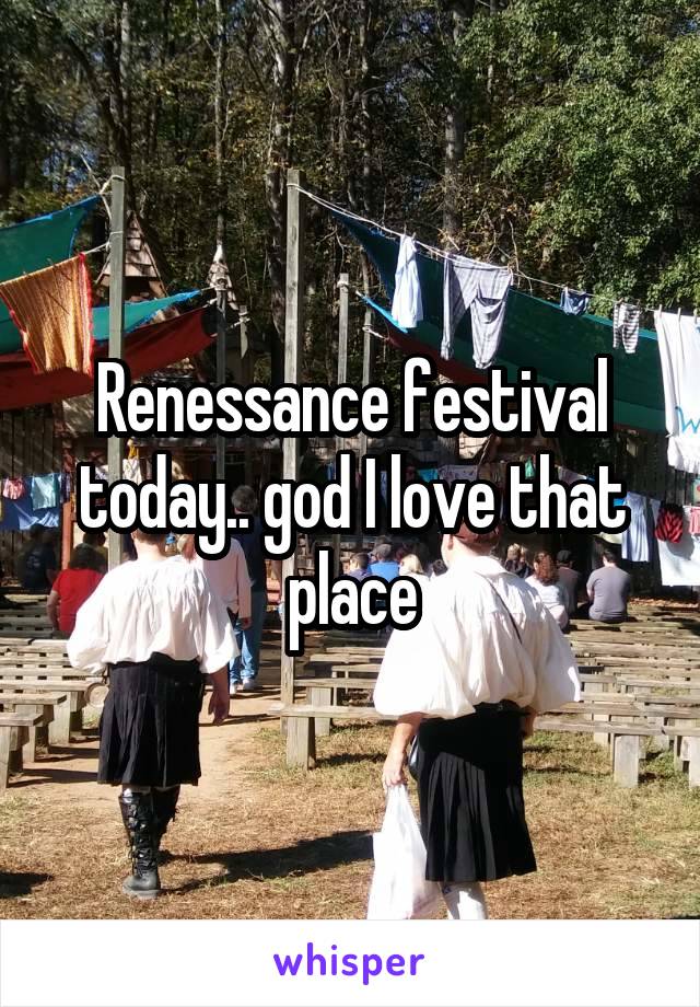 Renessance festival today.. god I love that place