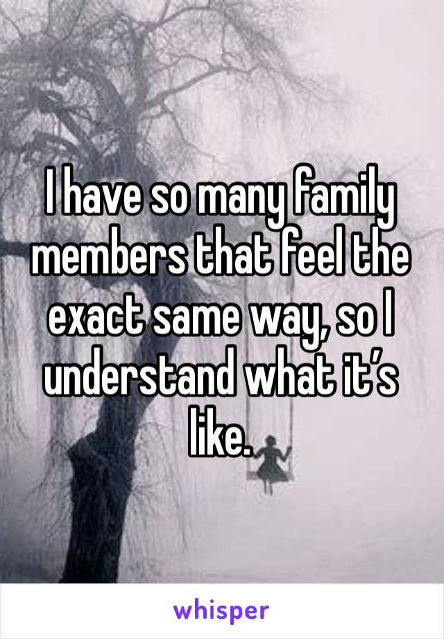 I have so many family members that feel the exact same way, so I understand what it’s like. 