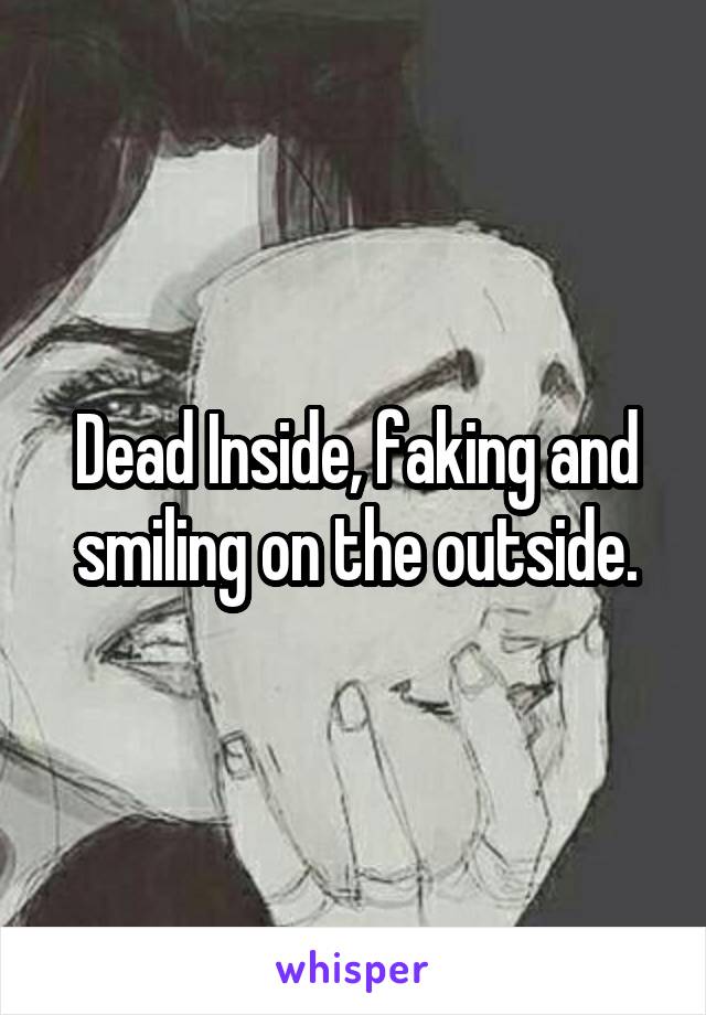 Dead Inside, faking and smiling on the outside.
