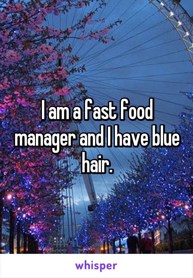 I am a fast food manager and I have blue hair.