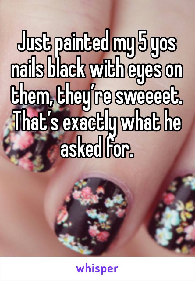 Just painted my 5 yos nails black with eyes on them, they’re sweeeet. That’s exactly what he asked for. 