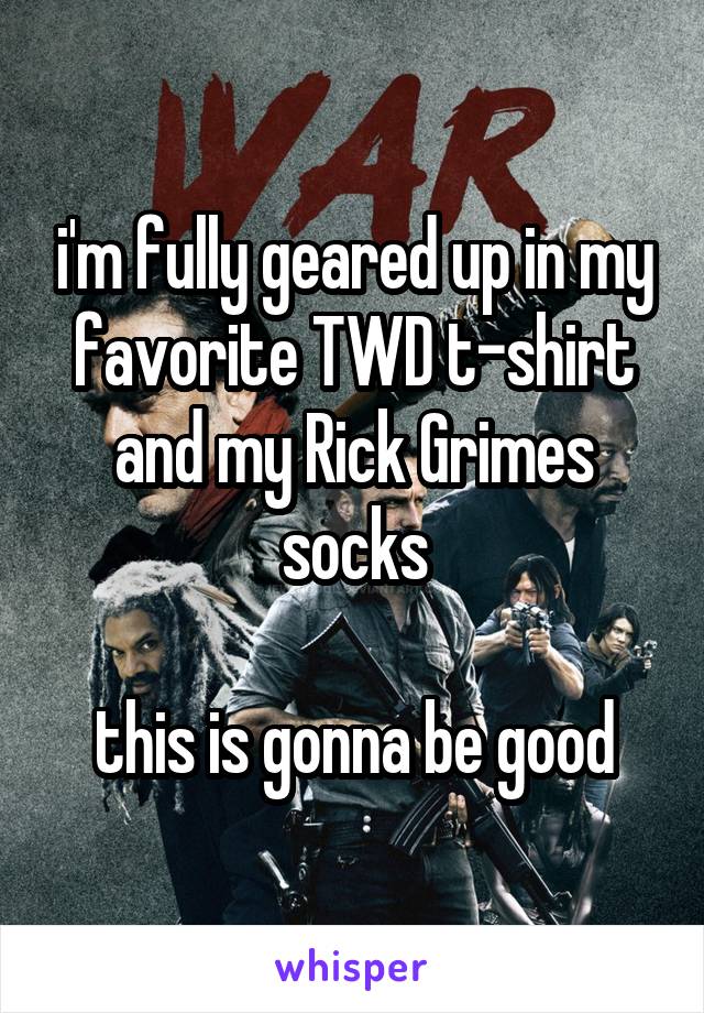 i'm fully geared up in my favorite TWD t-shirt and my Rick Grimes socks

this is gonna be good