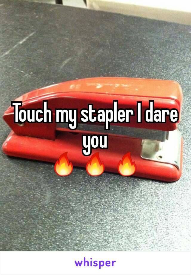 Touch my stapler I dare you
🔥🔥🔥