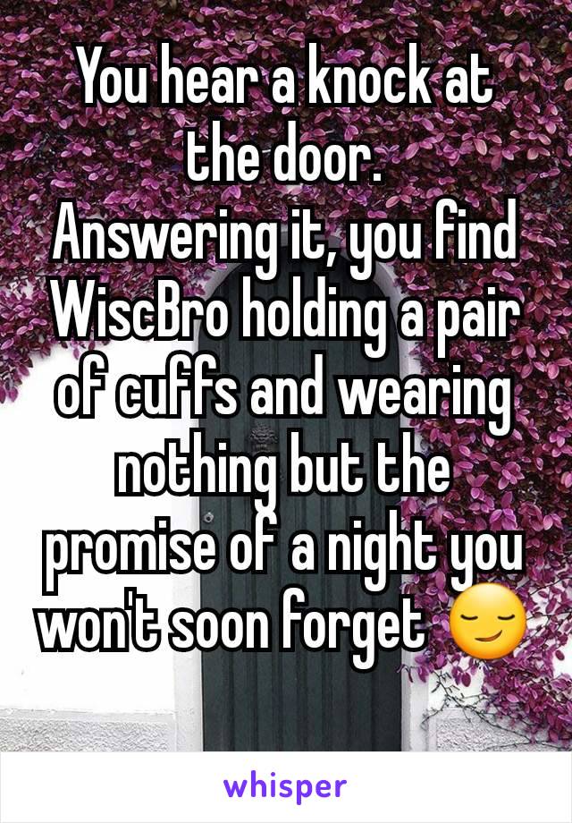 You hear a knock at the door.
Answering it, you find WiscBro holding a pair of cuffs and wearing nothing but the promise of a night you won't soon forget 😏