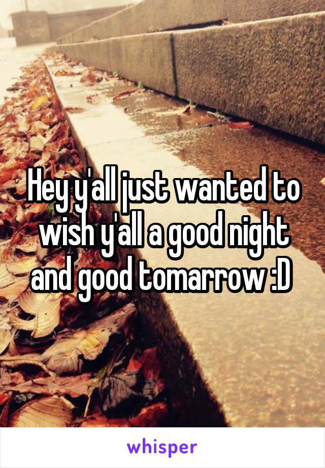 Hey y'all just wanted to wish y'all a good night and good tomarrow :D 
