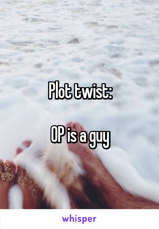 Plot twist:

OP is a guy