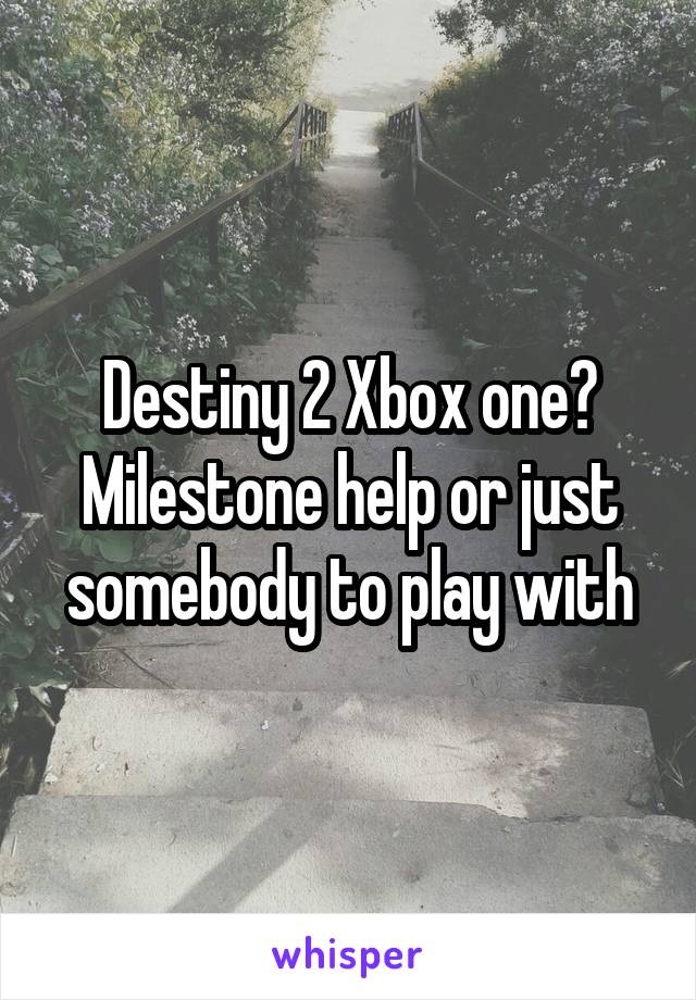 Destiny 2 Xbox one? Milestone help or just somebody to play with