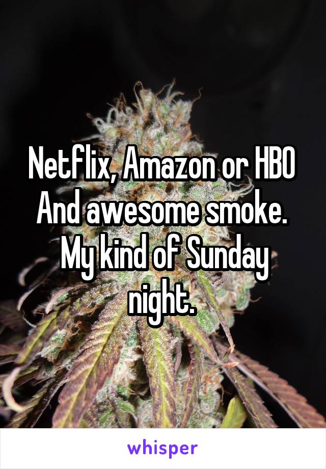 Netflix, Amazon or HBO 
And awesome smoke. 
My kind of Sunday night. 
