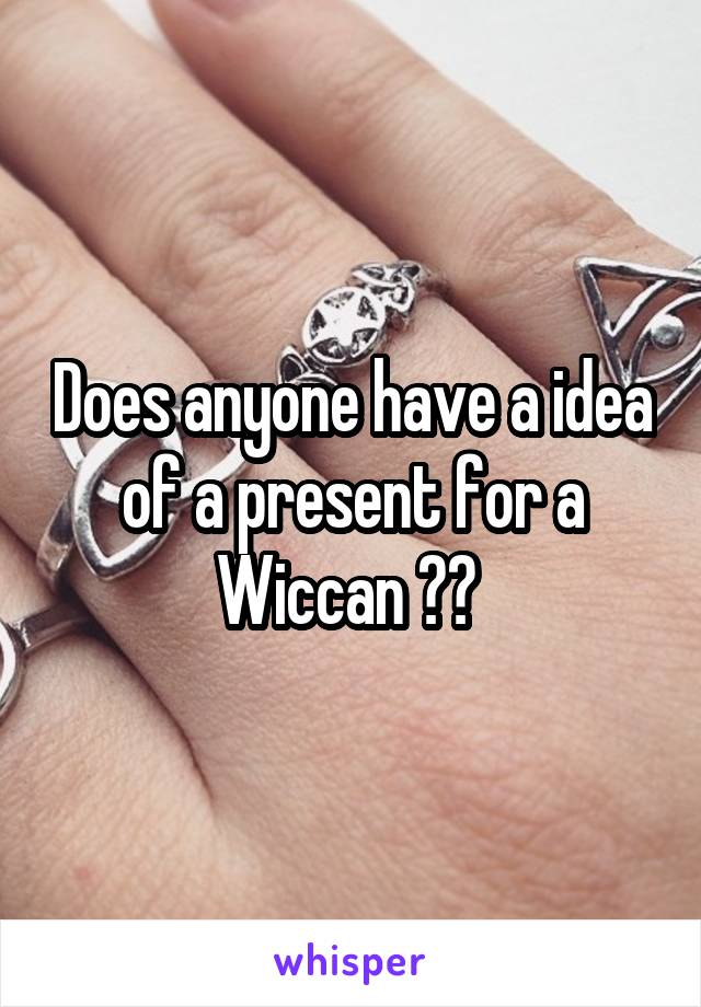 Does anyone have a idea of a present for a Wiccan ?? 