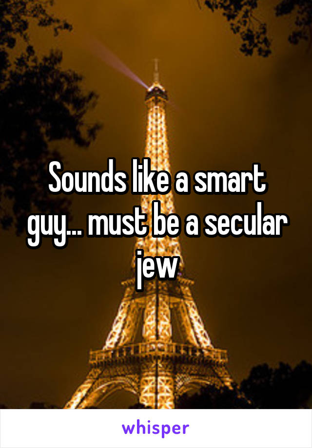 Sounds like a smart guy... must be a secular jew