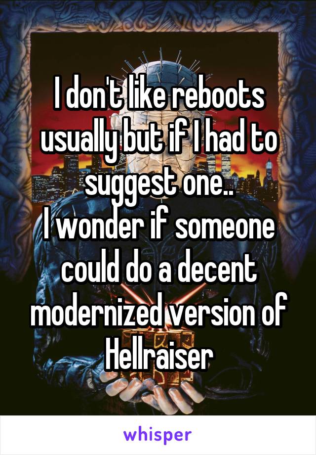 I don't like reboots usually but if I had to suggest one..
I wonder if someone could do a decent modernized version of
Hellraiser