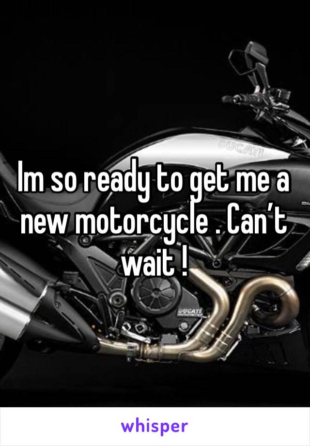 Im so ready to get me a new motorcycle . Can’t wait ! 
