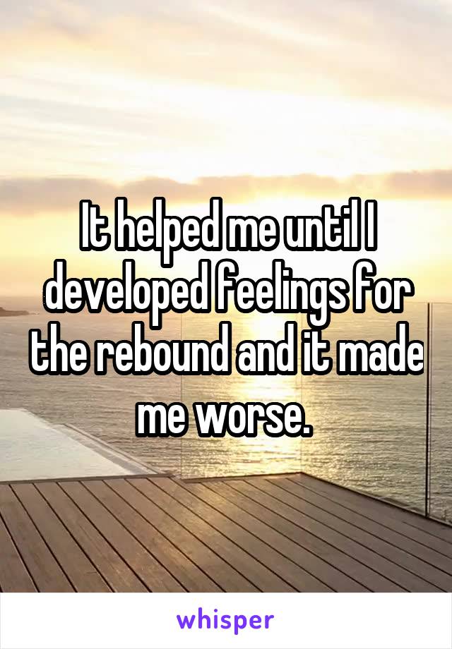 It helped me until I developed feelings for the rebound and it made me worse. 