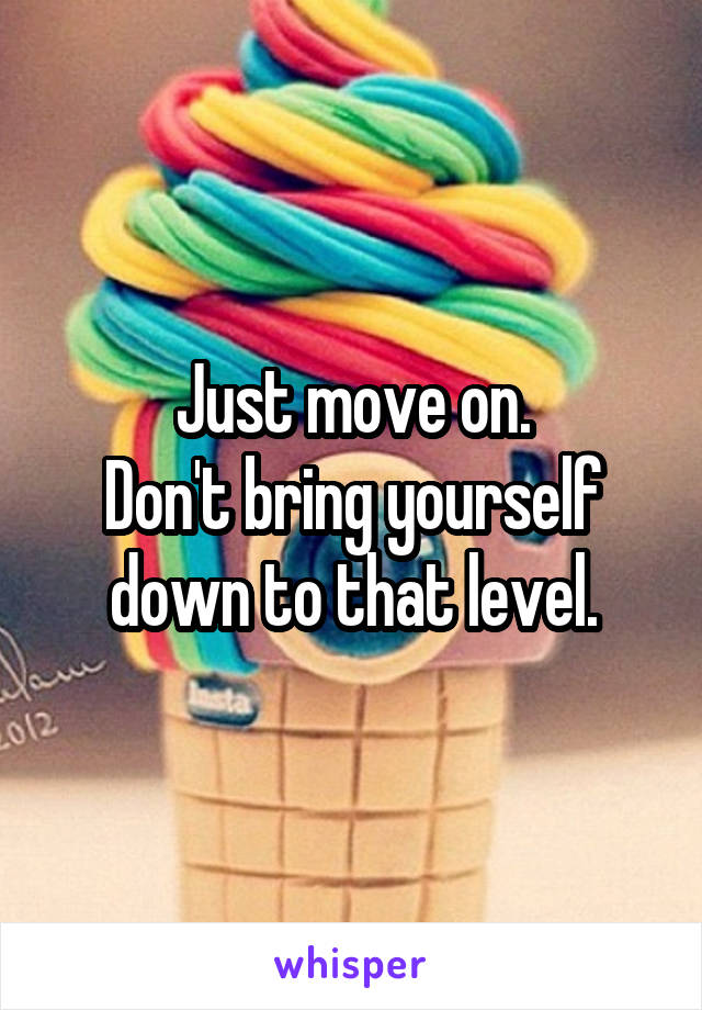 Just move on.
Don't bring yourself down to that level.