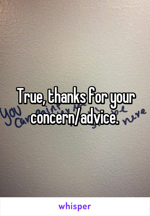 True, thanks for your concern/advice. 