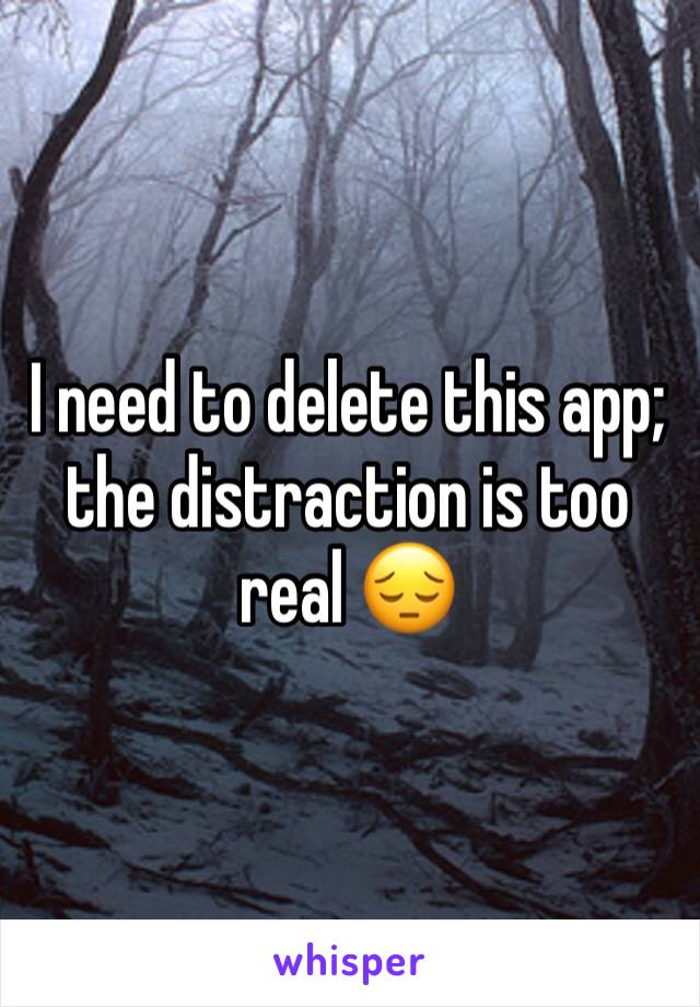 I need to delete this app; the distraction is too real 😔