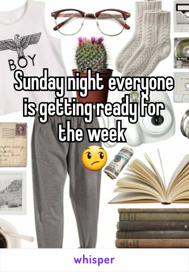 Sunday night everyone is getting ready for the week 
😞