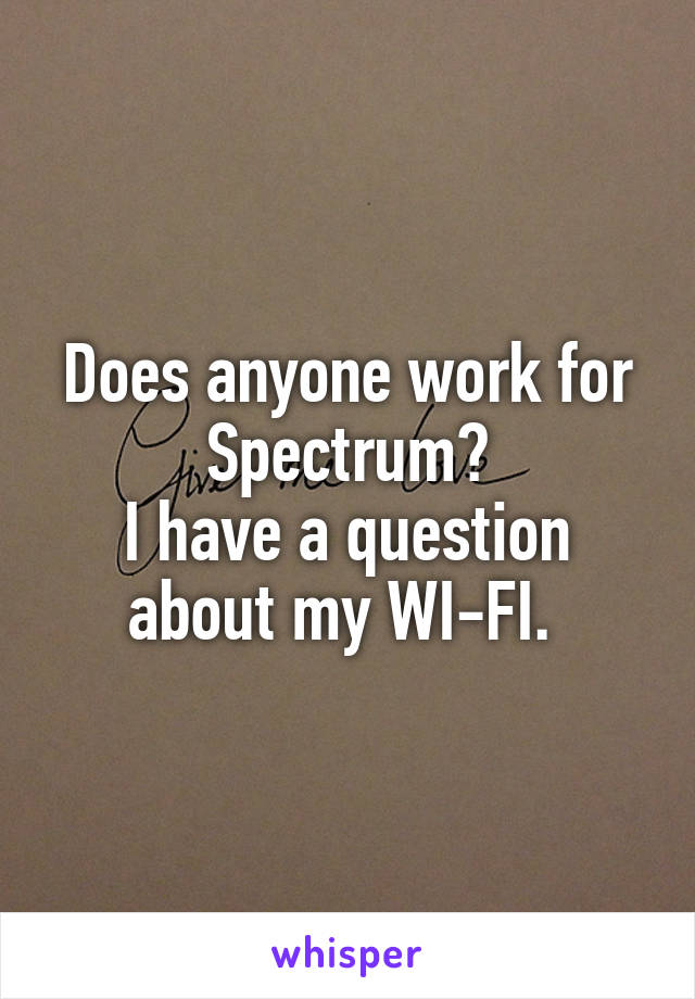 Does anyone work for Spectrum?
I have a question about my WI-FI. 
