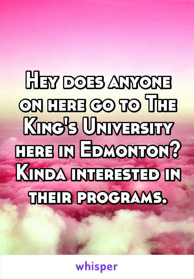Hey does anyone on here go to The King's University here in Edmonton? Kinda interested in their programs.