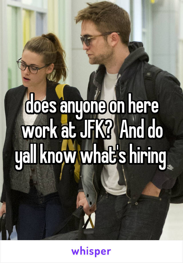 does anyone on here work at JFK?  And do yall know what's hiring 