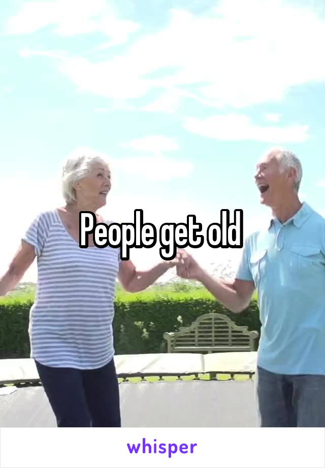 People get old 