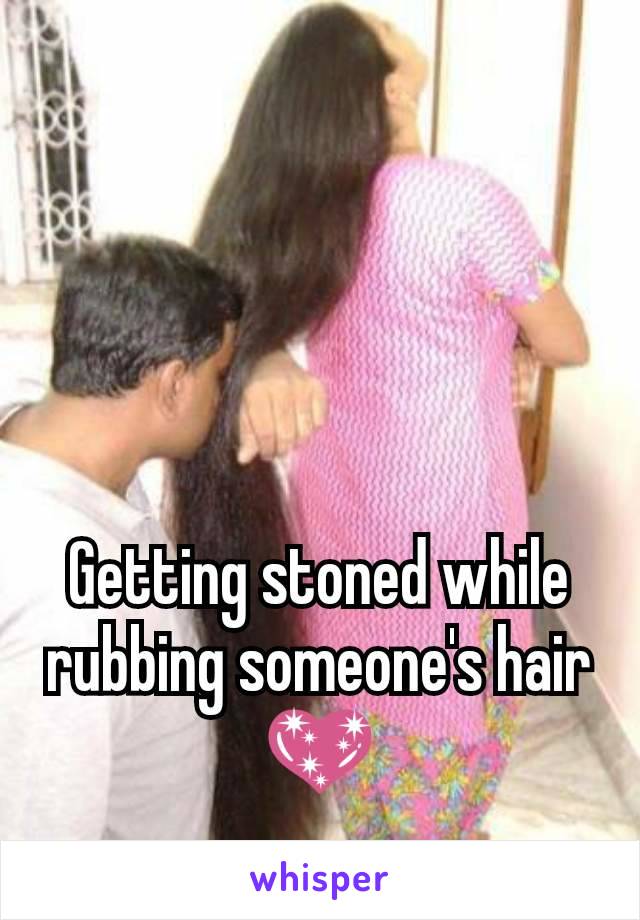 Getting stoned while rubbing someone's hair 💖