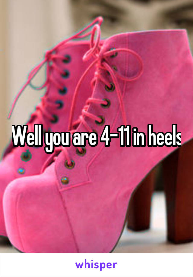 Well you are 4-11 in heels