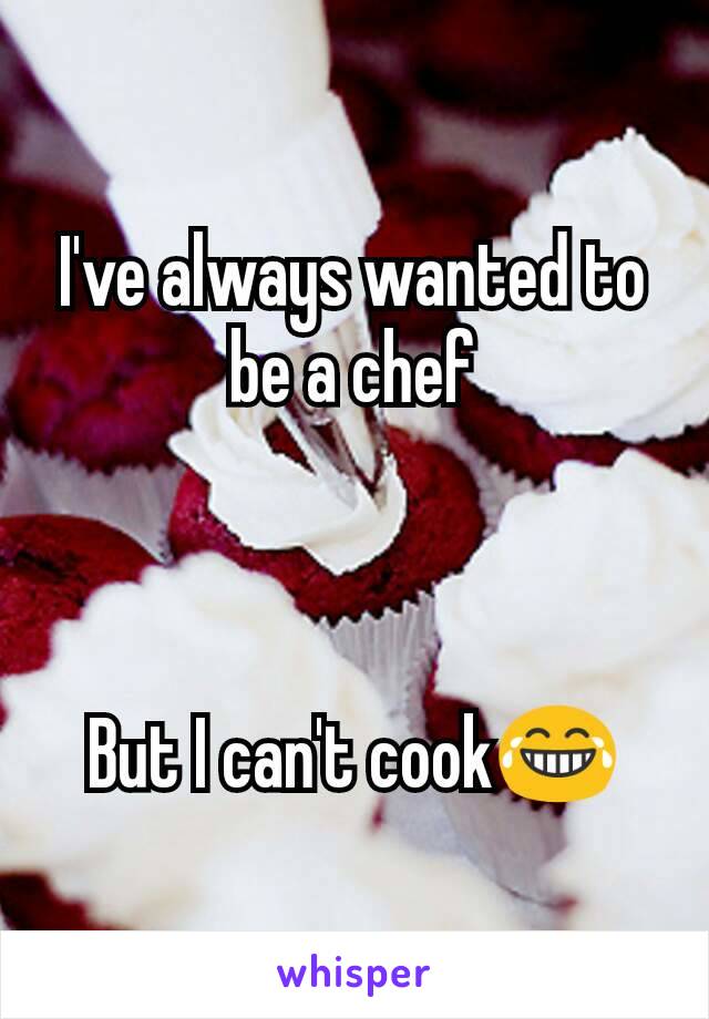 I've always wanted to be a chef



But I can't cook😂