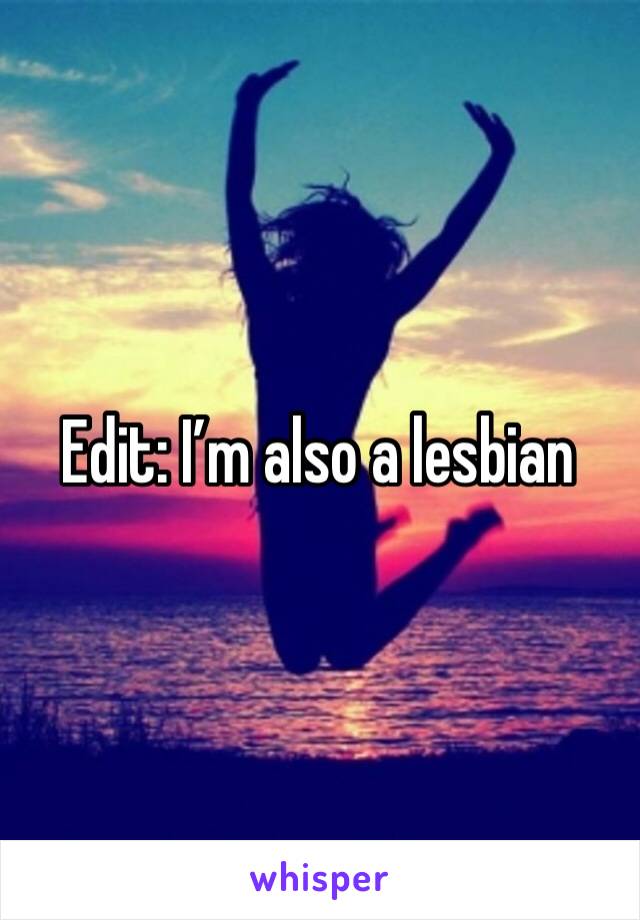 Edit: I’m also a lesbian