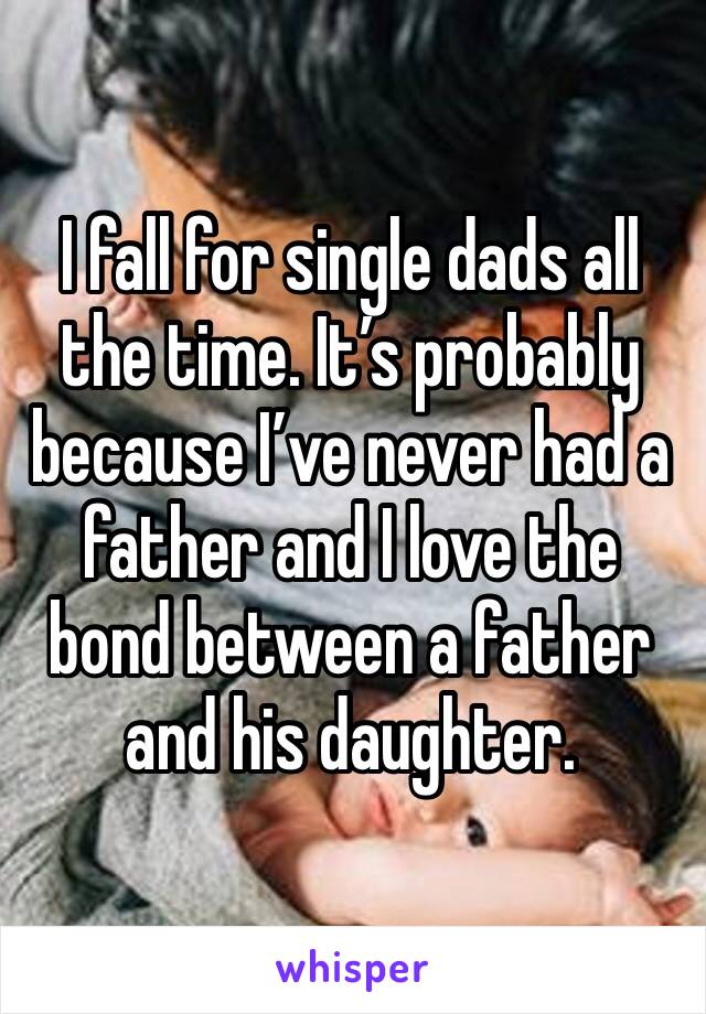 I fall for single dads all the time. It’s probably because I’ve never had a father and I love the bond between a father and his daughter. 