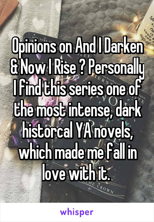Opinions on And I Darken & Now I Rise ? Personally I find this series one of the most intense, dark historcal YA novels, which made me fall in love with it. 