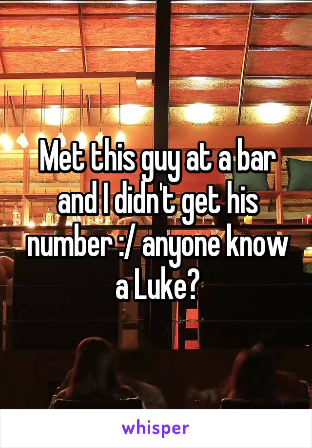 Met this guy at a bar and I didn't get his number :/ anyone know a Luke?