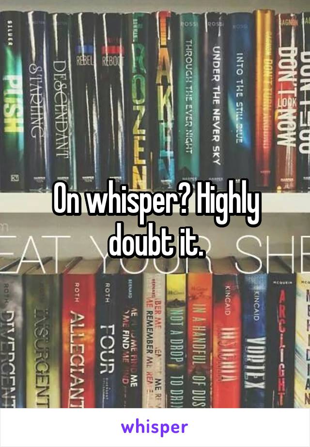 On whisper? Highly doubt it.