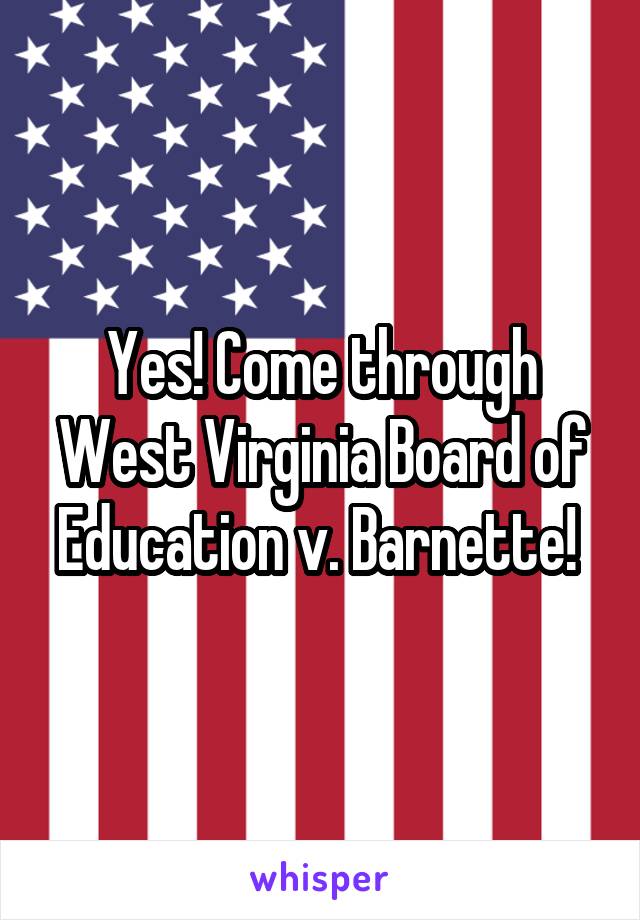 Yes! Come through West Virginia Board of Education v. Barnette! 