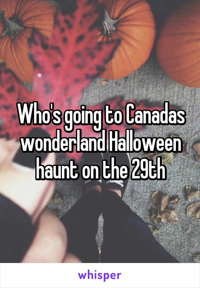 Who's going to Canadas wonderland Halloween haunt on the 29th