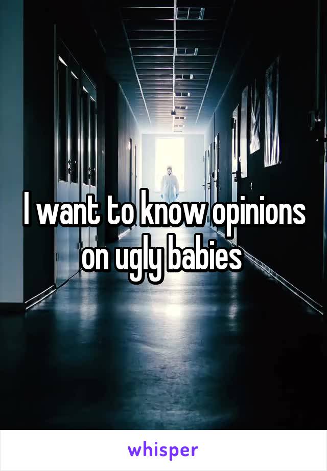 I want to know opinions on ugly babies 