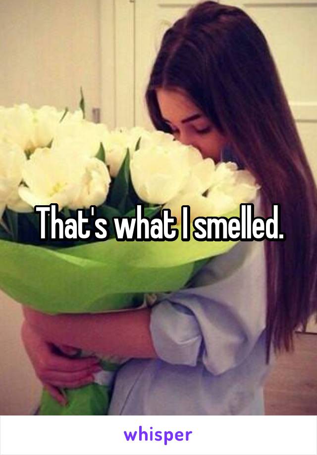 That's what I smelled.