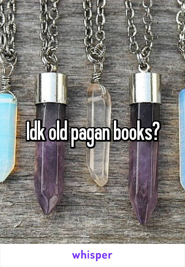Idk old pagan books?