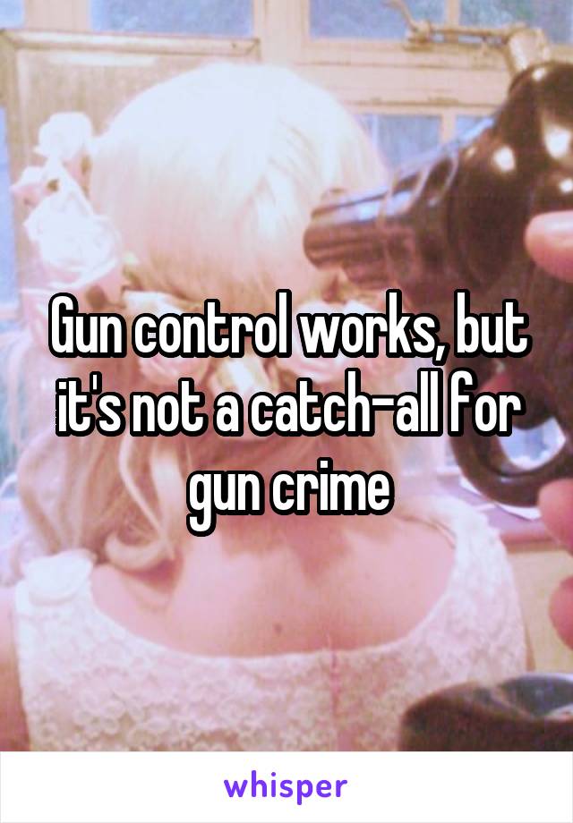 Gun control works, but it's not a catch-all for gun crime