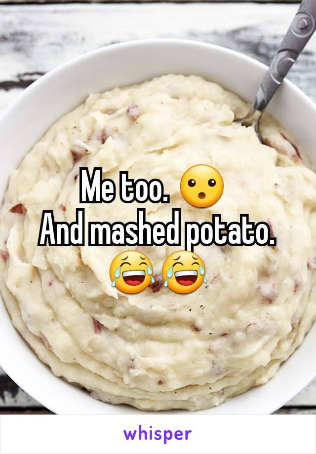 Me too. 😮 
And mashed potato. 😂😂