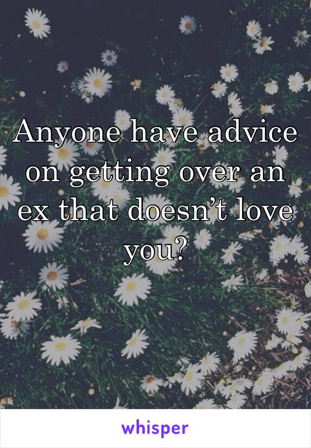 Anyone have advice on getting over an ex that doesn’t love you?