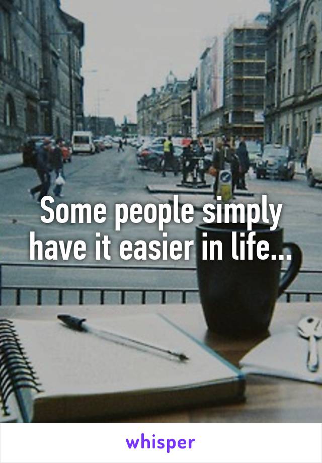 Some people simply have it easier in life...