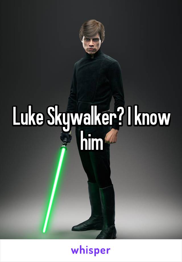 Luke Skywalker? I know him