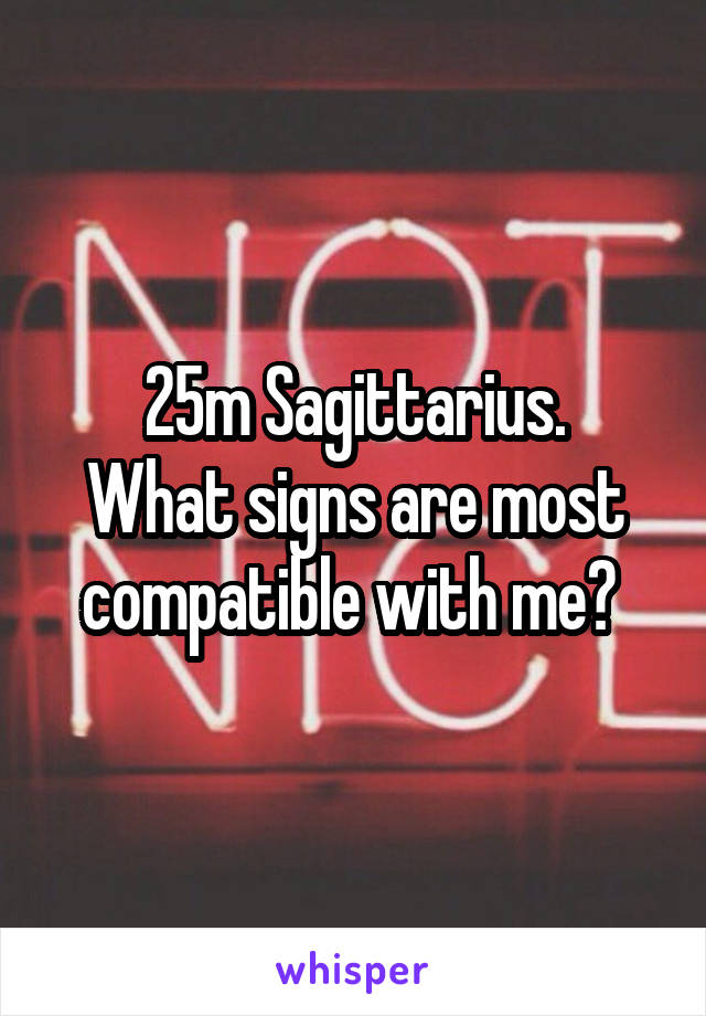 25m Sagittarius.
What signs are most compatible with me? 