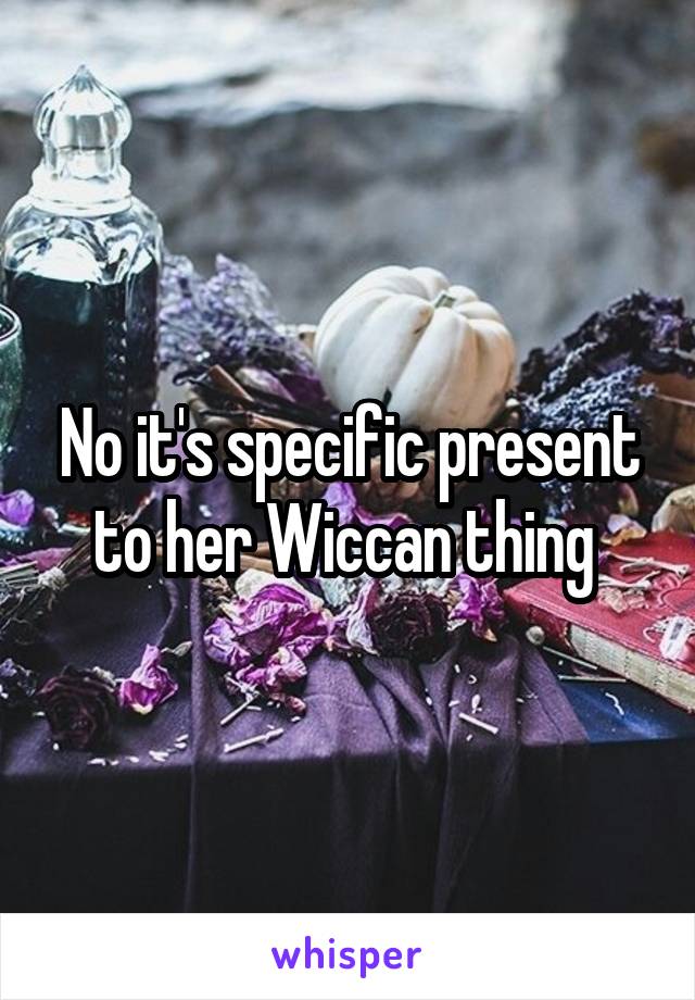 No it's specific present to her Wiccan thing 
