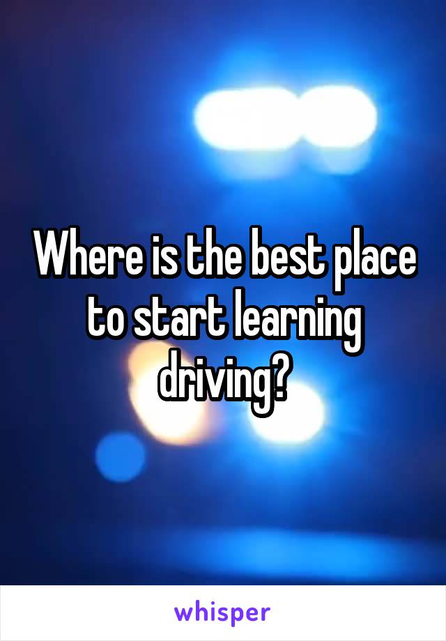 Where is the best place to start learning driving?